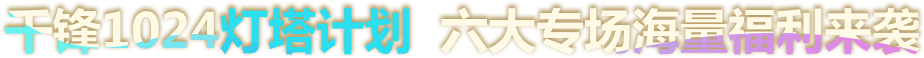 千鋒1024燈塔計(jì)劃 六大專場(chǎng)海量福利來襲